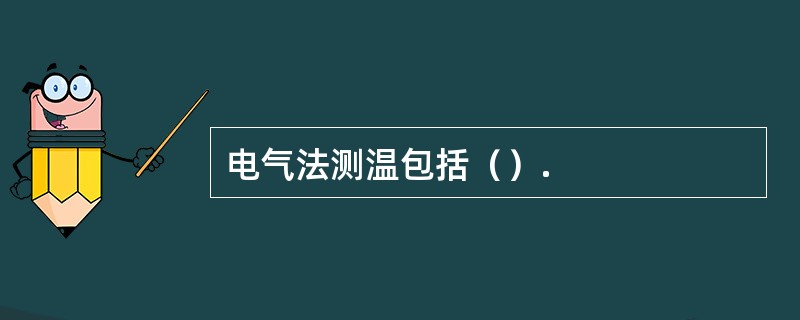 电气法测温包括（）.