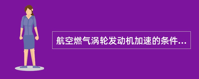 航空燃气涡轮发动机加速的条件是：涡轮输出的功率（）压气机所消耗的功率。