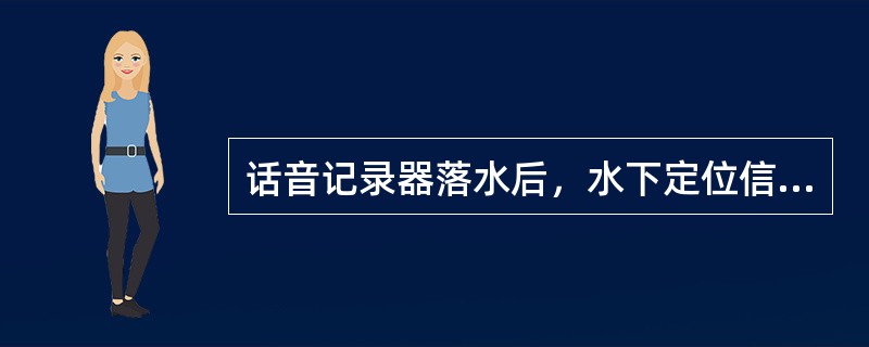 话音记录器落水后，水下定位信标：（）.