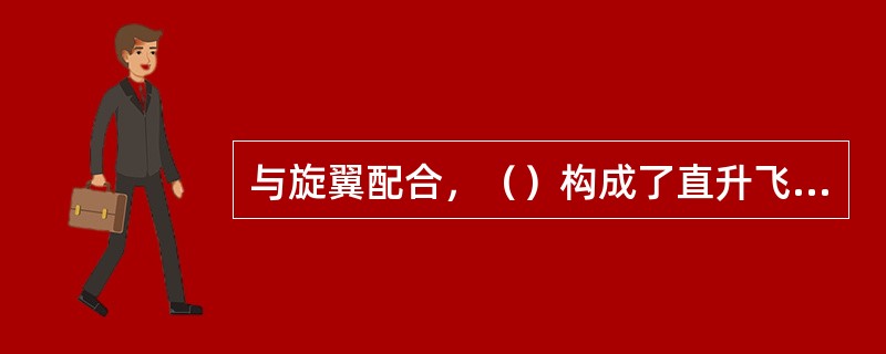 与旋翼配合，（）构成了直升飞机的动力装置.