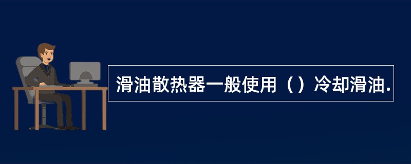 滑油散热器一般使用（）冷却滑油.