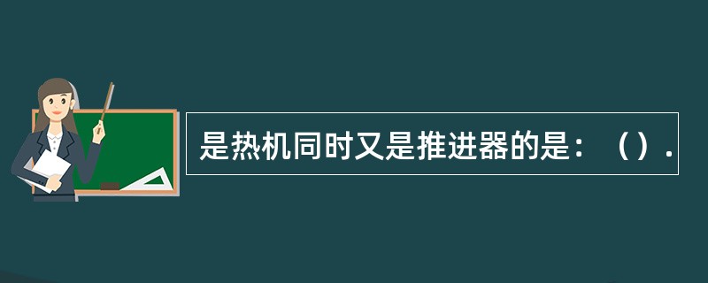 是热机同时又是推进器的是：（）.