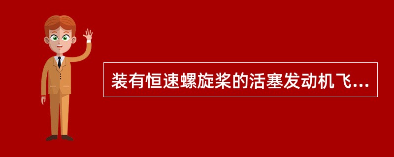 装有恒速螺旋桨的活塞发动机飞机在起飞后进行爬升，为将发动机的起飞功率减至爬升功率