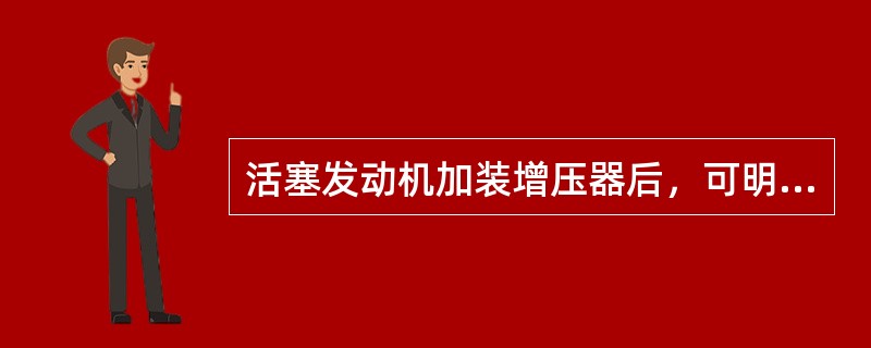 活塞发动机加装增压器后，可明显改善发动机的（）？