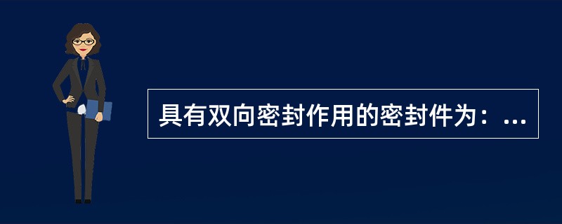 具有双向密封作用的密封件为：（）.