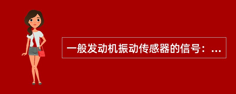 一般发动机振动传感器的信号：（）.