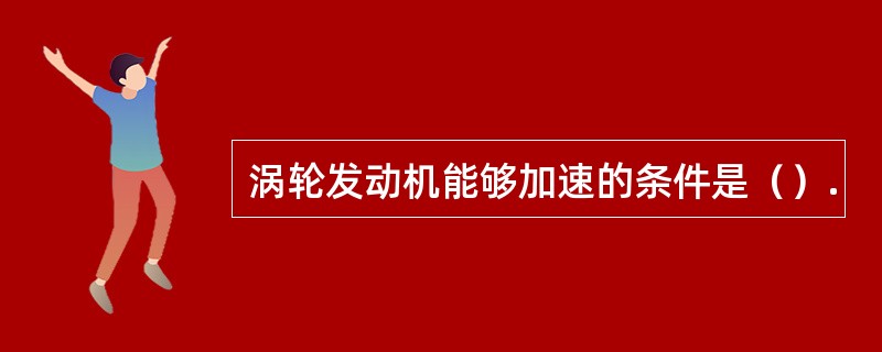 涡轮发动机能够加速的条件是（）.