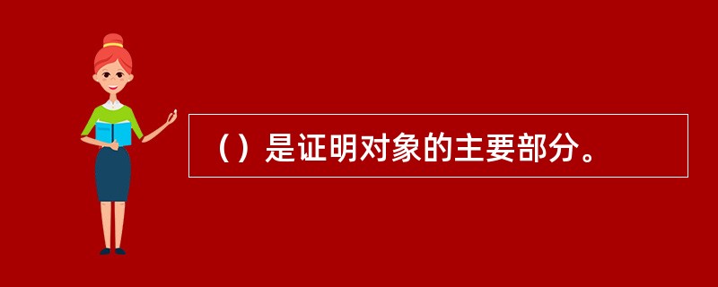 （）是证明对象的主要部分。