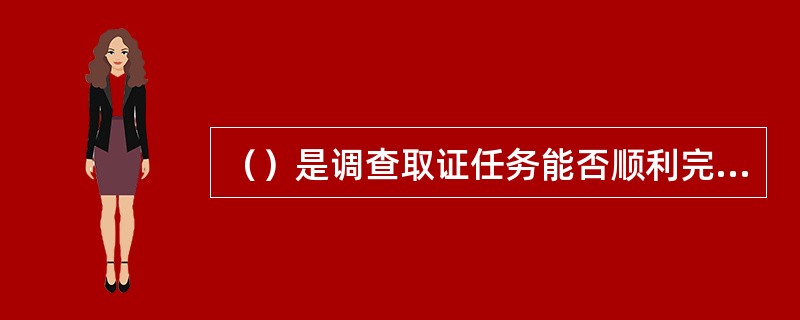 （）是调查取证任务能否顺利完成的重要保证。