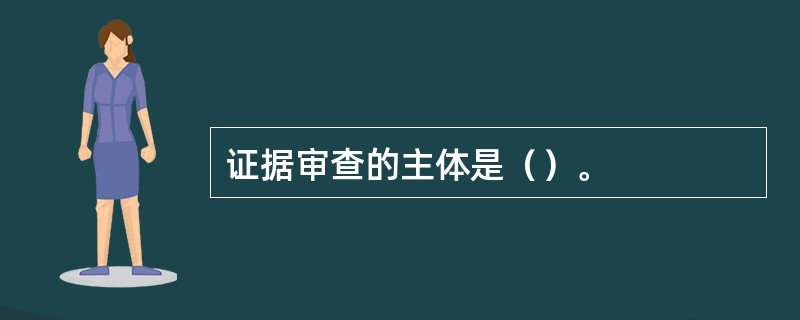 证据审查的主体是（）。
