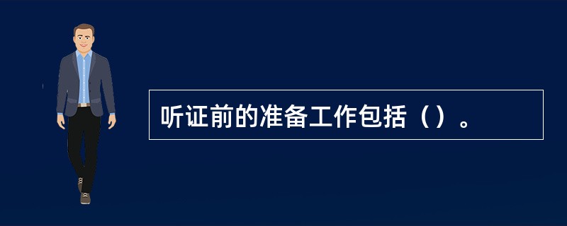 听证前的准备工作包括（）。