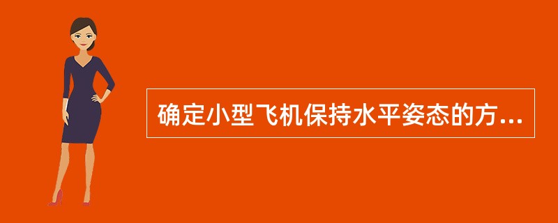 确定小型飞机保持水平姿态的方法是：（）.