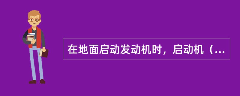 在地面启动发动机时，启动机（）脱开.