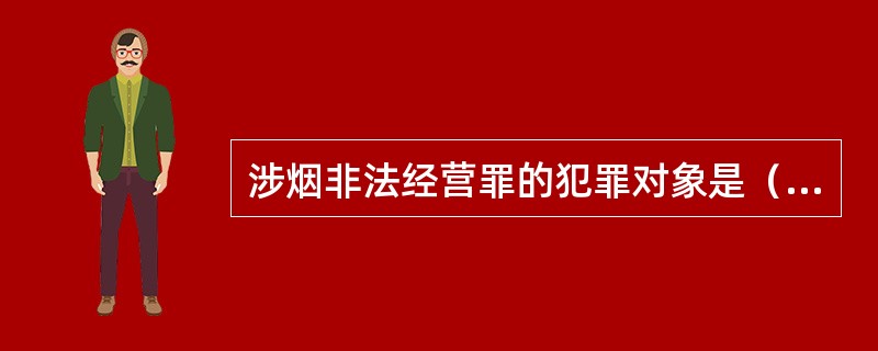 涉烟非法经营罪的犯罪对象是（）。