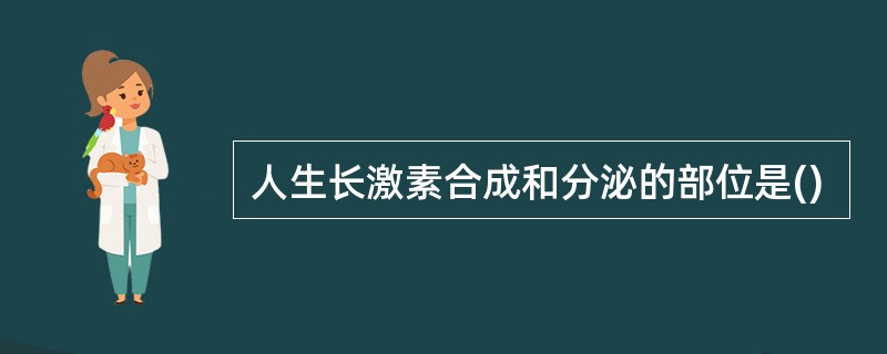 人生长激素合成和分泌的部位是()