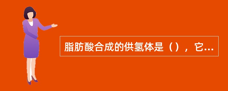 脂肪酸合成的供氢体是（），它主要来源于（）。