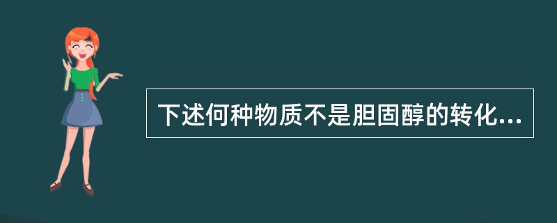 下述何种物质不是胆固醇的转化产物？（）