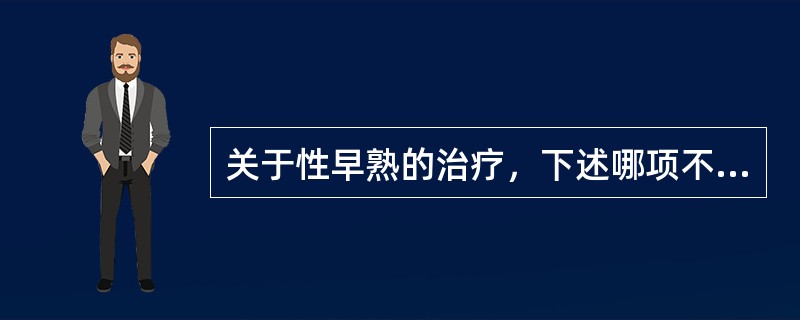 关于性早熟的治疗，下述哪项不正确()