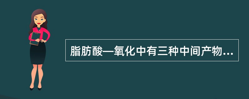 脂肪酸—氧化中有三种中间产物：甲、羟脂酰-CoA；乙、烯脂酰-CoA丙、酮脂酰-