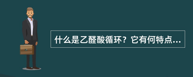 什么是乙醛酸循环？它有何特点和生物学意义？