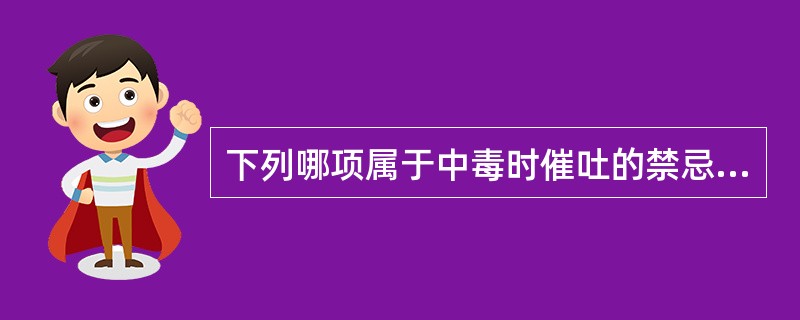 下列哪项属于中毒时催吐的禁忌证()