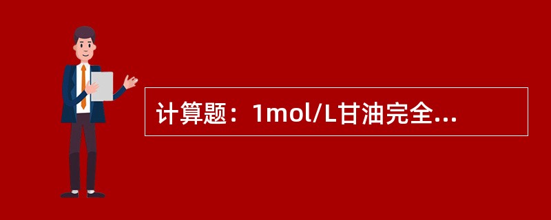 计算题：1mol/L甘油完全氧化为CO2和H2O时净生成多少mol/LATP（假