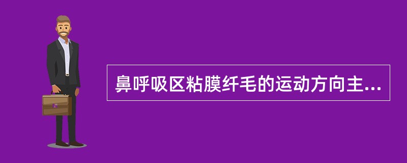 鼻呼吸区粘膜纤毛的运动方向主要是()