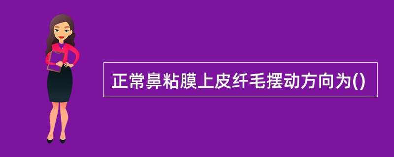 正常鼻粘膜上皮纤毛摆动方向为()