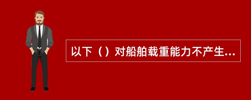 以下（）对船舶载重能力不产生影响。