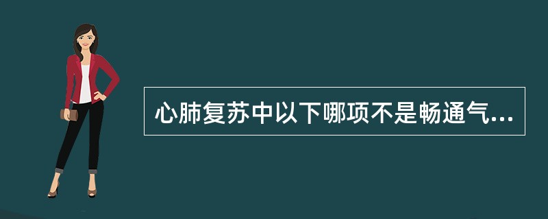 心肺复苏中以下哪项不是畅通气道的措施()