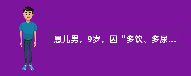 患儿男，9岁，因“多饮、多尿2个月”来诊。饮水量4L/d，排尿20余次/d，夜尿