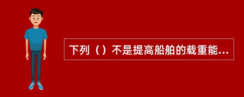 下列（）不是提高船舶的载重能力的具体措施。