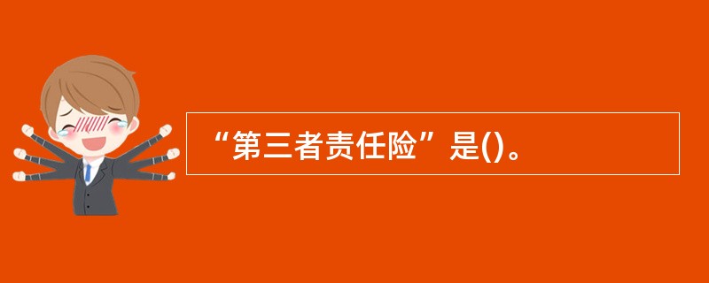 “第三者责任险”是()。