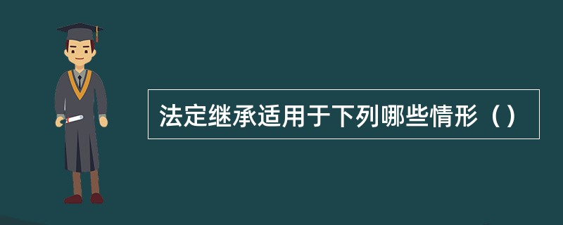 法定继承适用于下列哪些情形（）