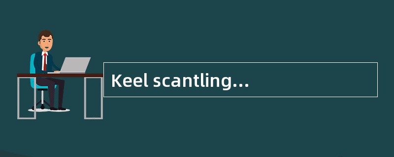 Keel scantlings of any vessel are greate
