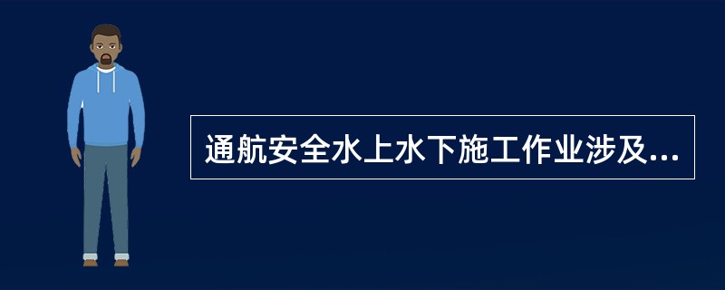 通航安全水上水下施工作业涉及的范围包括（）。