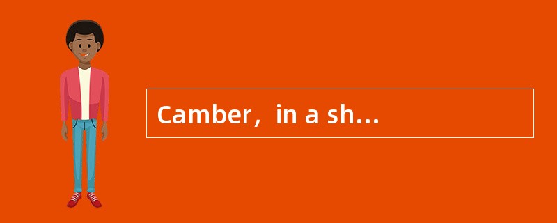 Camber，in a ship，is usually measured in（