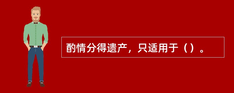 酌情分得遗产，只适用于（）。