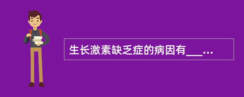 生长激素缺乏症的病因有________、________、________。