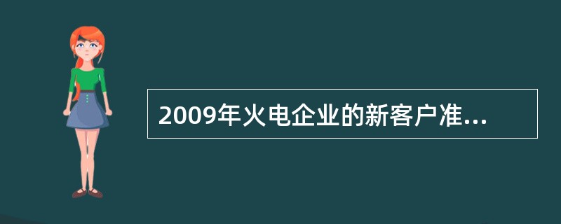 2009年火电企业的新客户准入标准为：（）