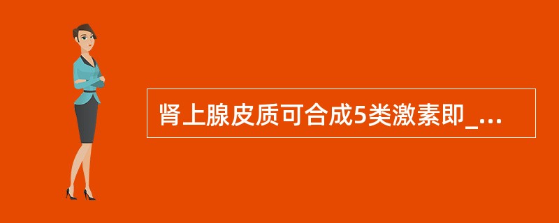 肾上腺皮质可合成5类激素即________、________、________、