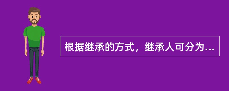 根据继承的方式，继承人可分为（）。