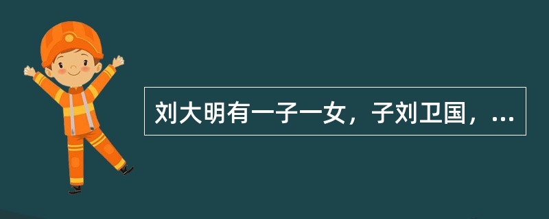 刘大明有一子一女，子刘卫国，女刘红。刘卫国有妻夏桂兰，子刘川。刘红于1999年8