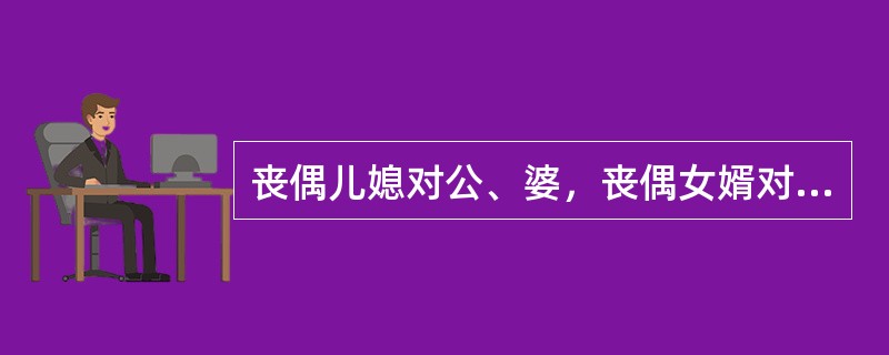 丧偶儿媳对公、婆，丧偶女婿对岳父、岳母，尽了主要赡养义务的，作为（）继承人。