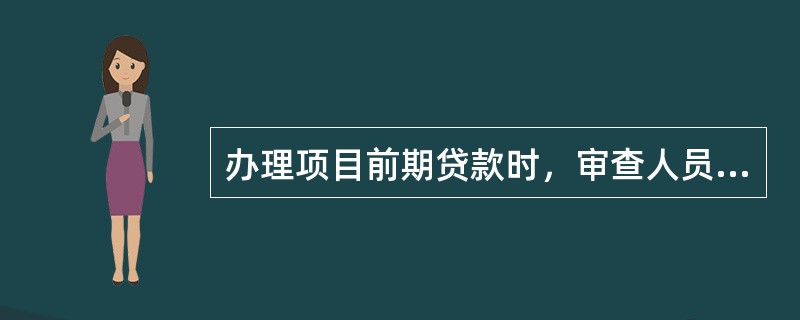 办理项目前期贷款时，审查人员应重点做好以下工作（）