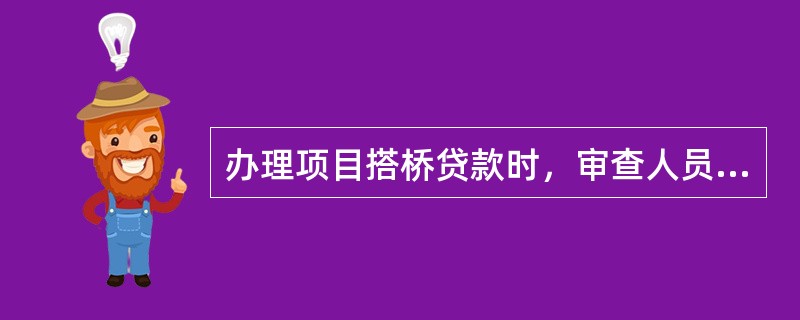 办理项目搭桥贷款时，审查人员应重点做好以下工作：（）