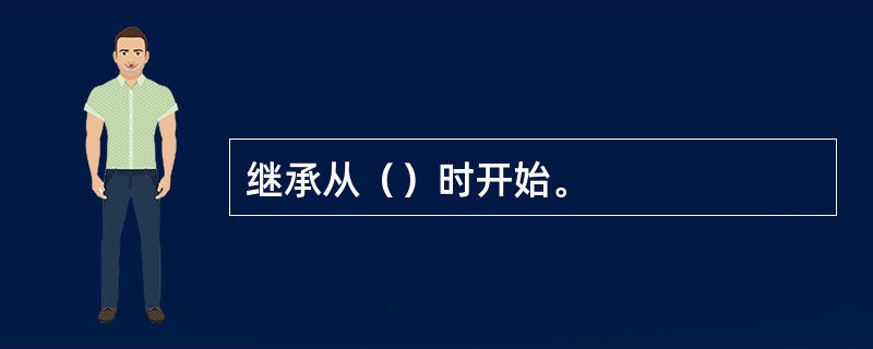 继承从（）时开始。