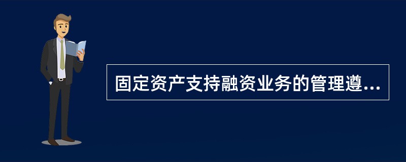固定资产支持融资业务的管理遵循“（）”的原则。