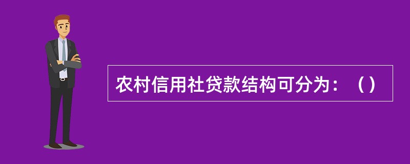 农村信用社贷款结构可分为：（）