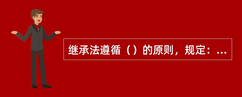 继承法遵循（）的原则，规定：“夫妻一方死亡后另一方再婚的，有权处分所继承的财产，